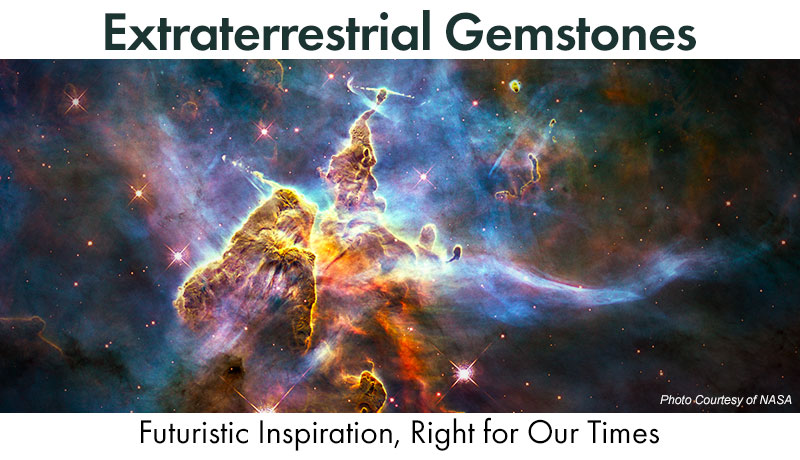 Extraterrestrial Gemstones: Futuristic Inspiration, Right for Our Times