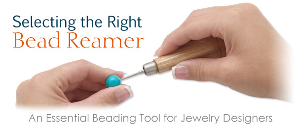 Selecting the Right Bead Reamer: An Essential Beading Tool for Jewelry Designers
